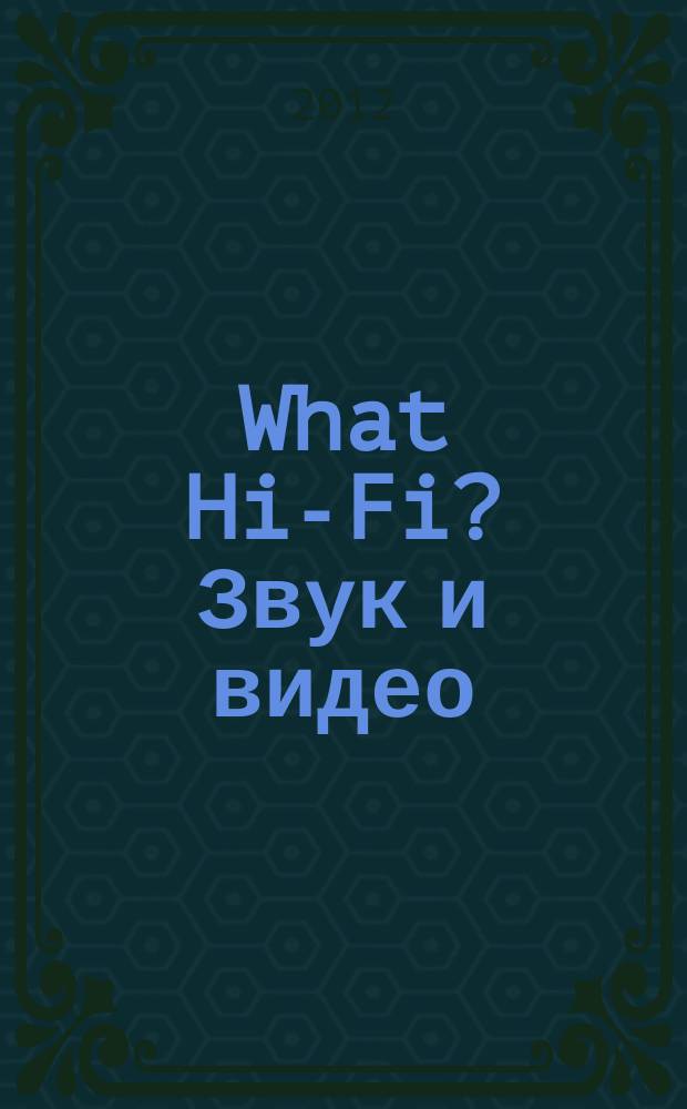 What Hi-Fi? Звук и видео : Лучший спутник покупателя Hi-Fi и домаш. кинотеатра. 2012, 10