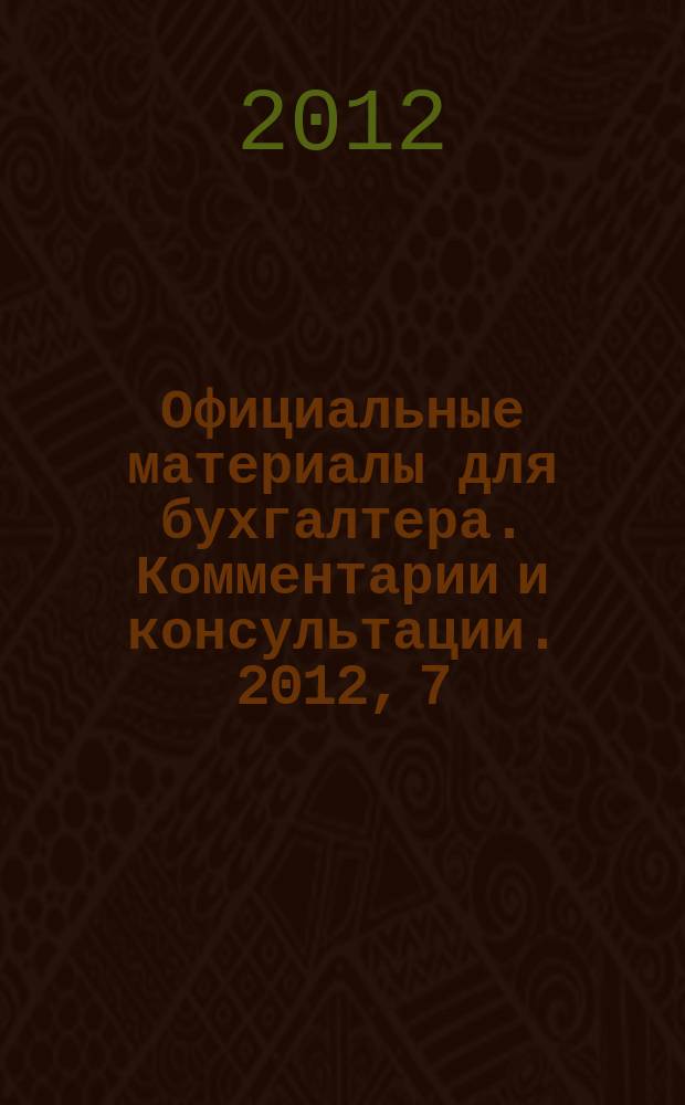 Официальные материалы для бухгалтера. Комментарии и консультации. 2012, 7