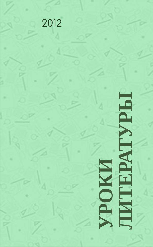 Уроки литературы : Науч.-метод., культ.-образоват. журн. Прил. к журн. "Лит. в школе". 2012, № 11
