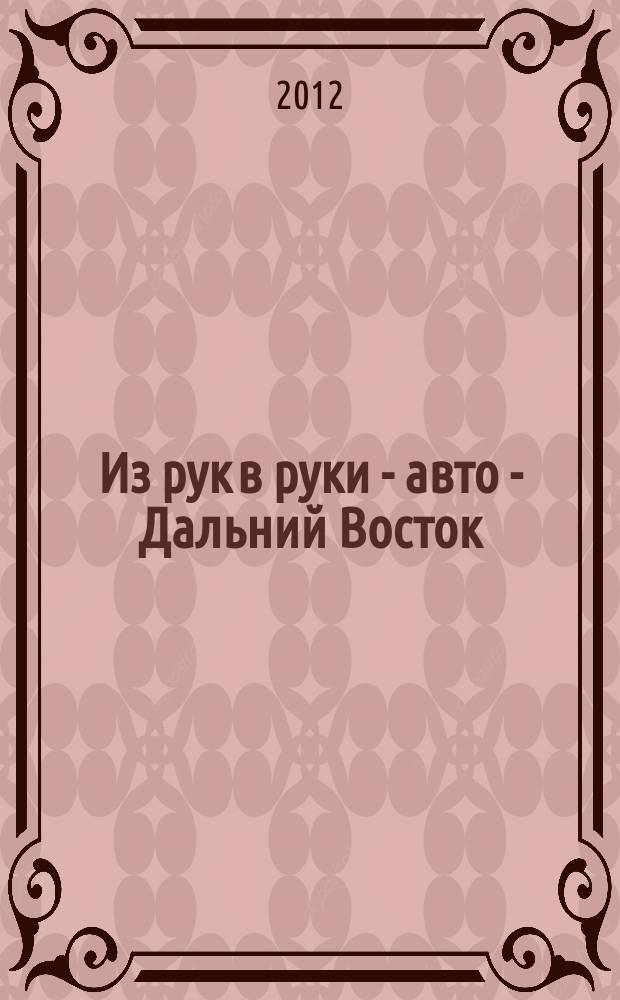 Из рук в руки - авто - Дальний Восток : еженедельник фотообъявлений. 2012, № 37 (719)