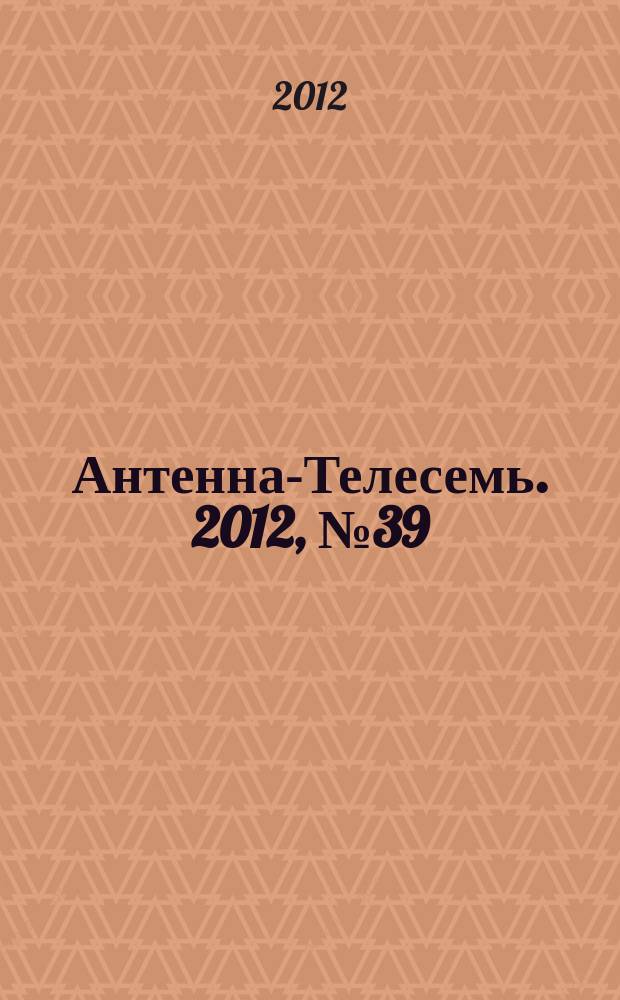 Антенна-Телесемь. 2012, № 39 (816)