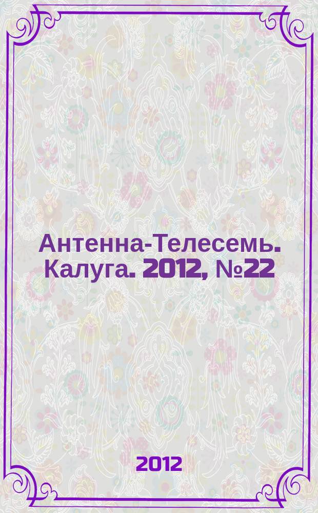 Антенна-Телесемь. Калуга. 2012, № 22 (335)