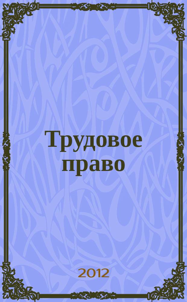 Трудовое право : Ежекварт. практ. журн. 2012, № 10 (152)