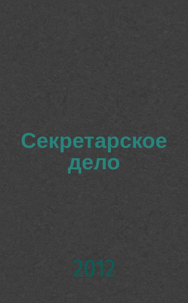 Секретарское дело : Ежекварт. журн. 2012, № 10