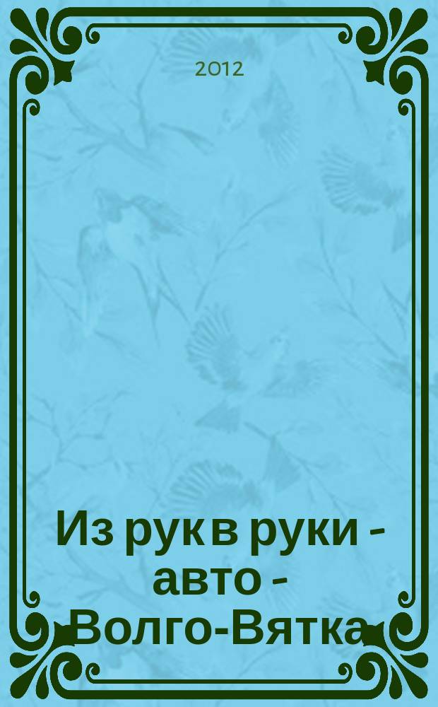 Из рук в руки - авто - Волго-Вятка : еженедельник фотообъявлений. 2012, № 20 (385)
