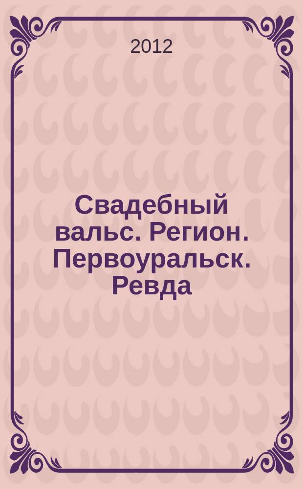 Свадебный вальс. Регион. Первоуральск. Ревда : рекламно-информационное издание