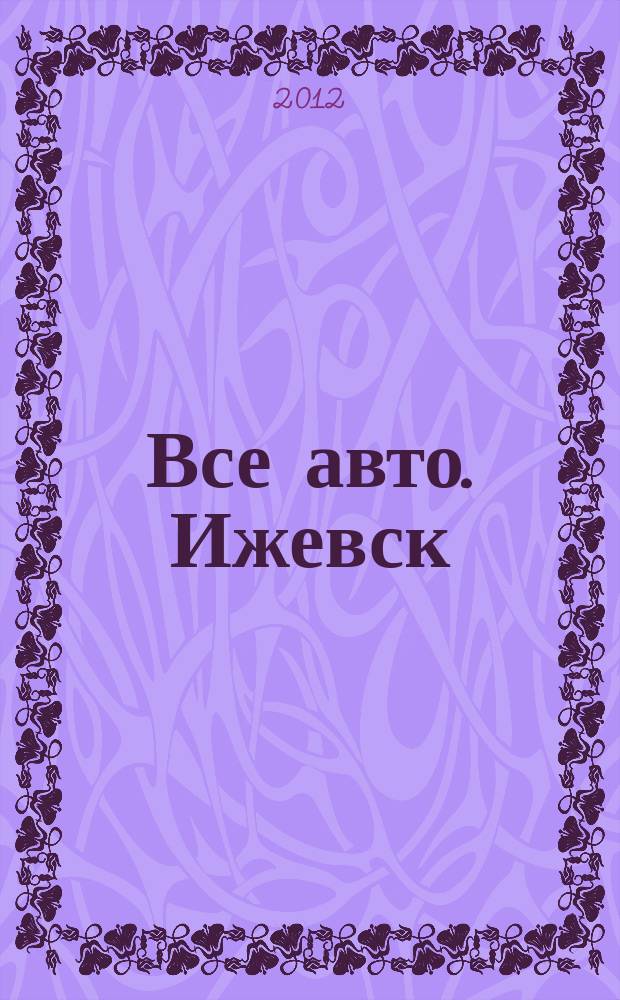 Все авто. Ижевск : рекламно-информационное издание. 2012, № 18 (245)