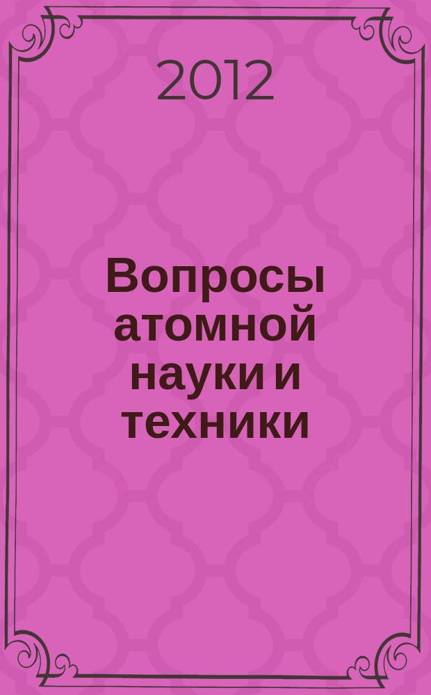 Вопросы атомной науки и техники : Науч.-техн.сб. 2012, вып. 2