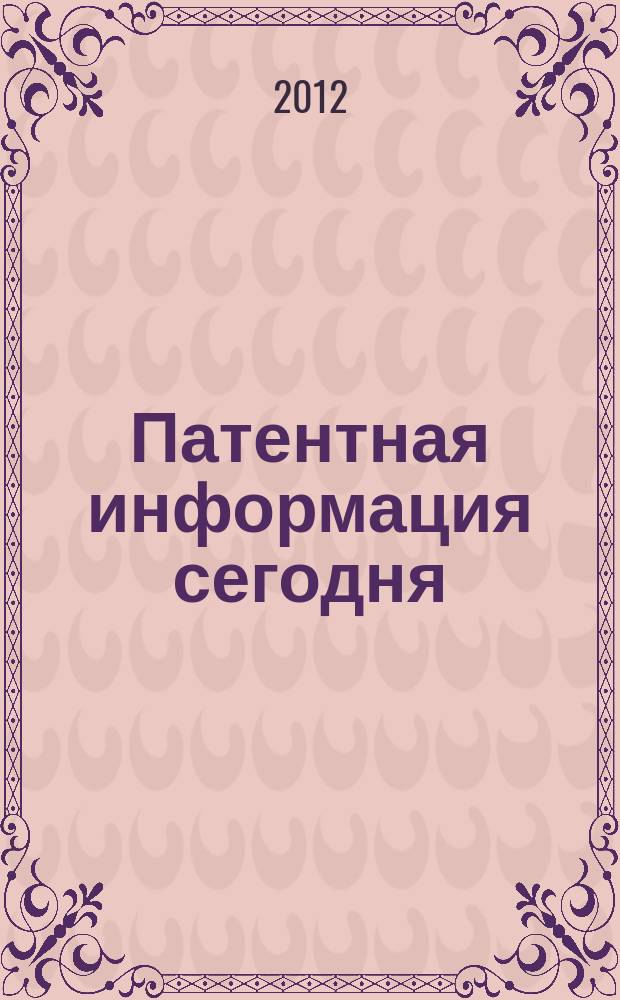 Патентная информация сегодня : Информ. Технологии. Рынок Науч.-практ. журн. 2012, вып. 3
