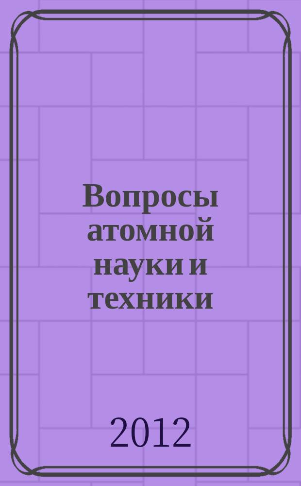 Вопросы атомной науки и техники : Науч.-техн.сб. 2012, вып. 3