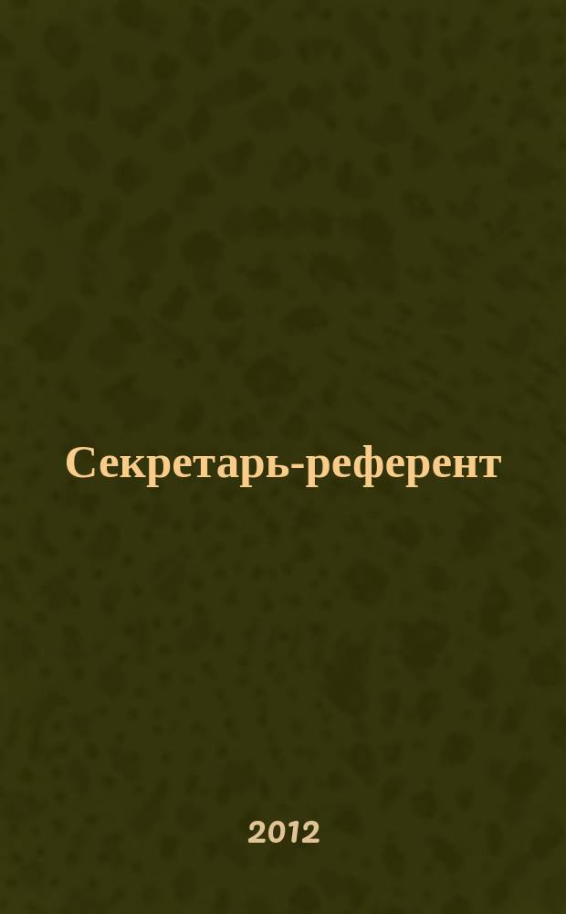 Секретарь-референт : Специализир. журн. для секретарей всех уровней. 2012, № 10 (118)