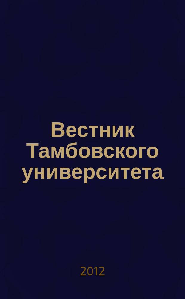 Вестник Тамбовского университета : Науч.-теорет. и прикл. журн. широк. профиля Тамб. гос. ун-та им. Г.Р. Державина. 2012, вып. 5 (109)