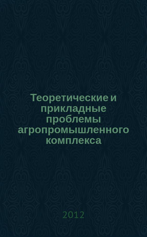 Теоретические и прикладные проблемы агропромышленного комплекса : исследования. Технологии. Проекты. Производство. 2012, № 3 (12)