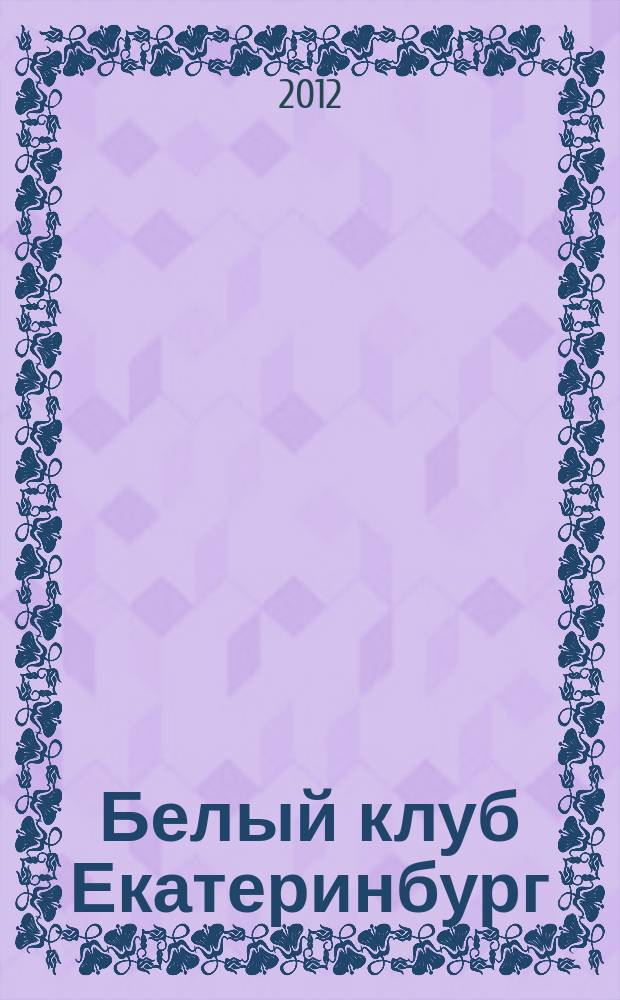 Белый клуб Екатеринбург : журнал-клуб для джентльменов рекламно-информационное издание. 2012, № 1 (1)