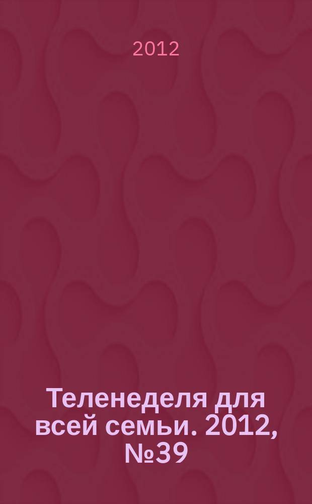 Теленеделя для всей семьи. 2012, № 39 (317)