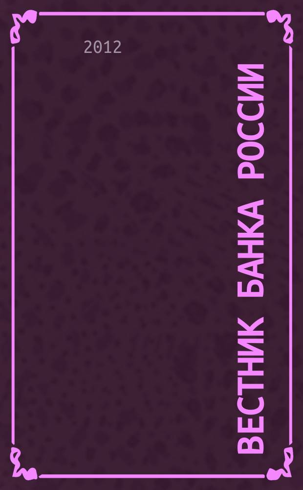 Вестник Банка России : Оператив. информ. Центр. банка Рос. Федерации. 2012, № 46/47 (1364/1365)