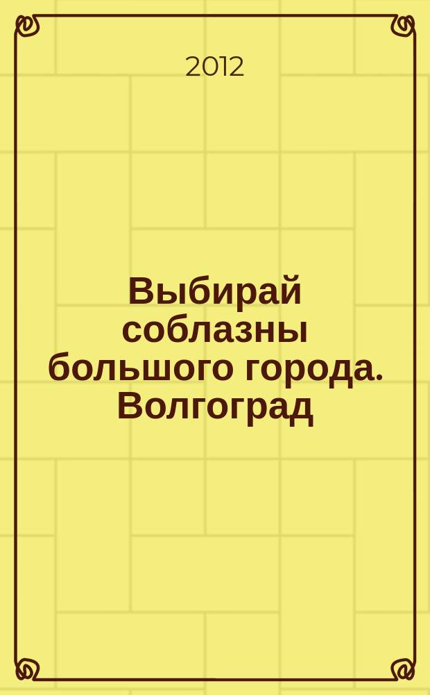 Выбирай соблазны большого города. Волгоград : рекламно-информационный журнал. 2012, № 17 (53)