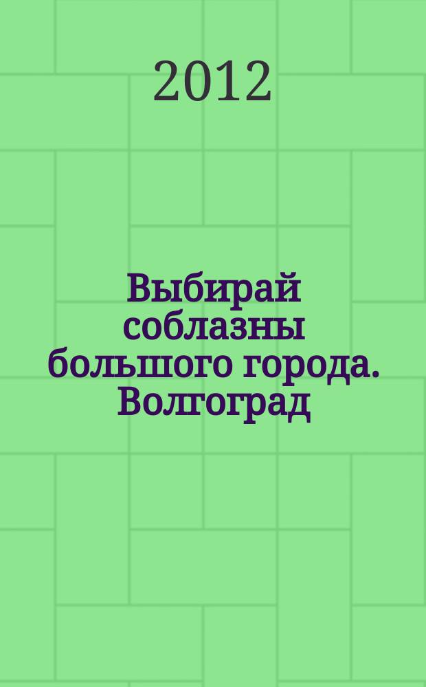 Выбирай соблазны большого города. Волгоград : рекламно-информационный журнал. 2012, № 16 (52)
