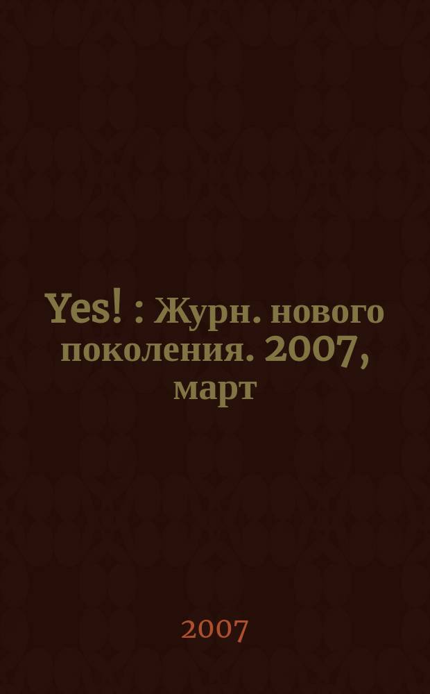 Yes ! : Журн. нового поколения. 2007, март