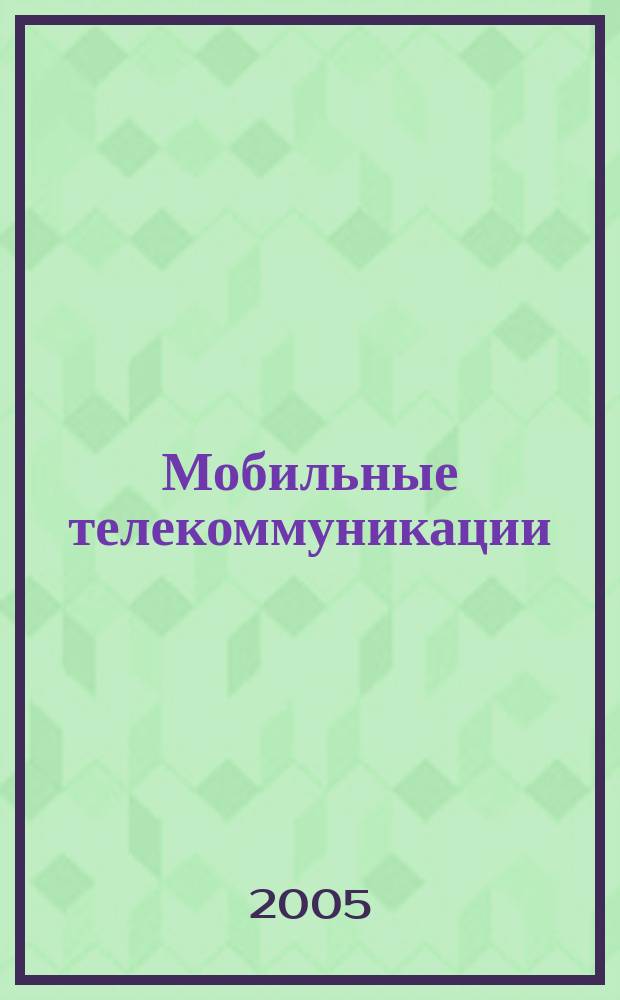 Мобильные телекоммуникации : Журн. для профессионалов по мобил. связи Науч. изд. Г. 6 2005, № 7 (55)