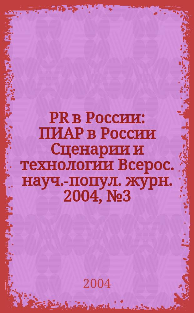 PR в России : ПИАР в России Сценарии и технологии Всерос. науч.-попул. журн. 2004, № 3 (43)