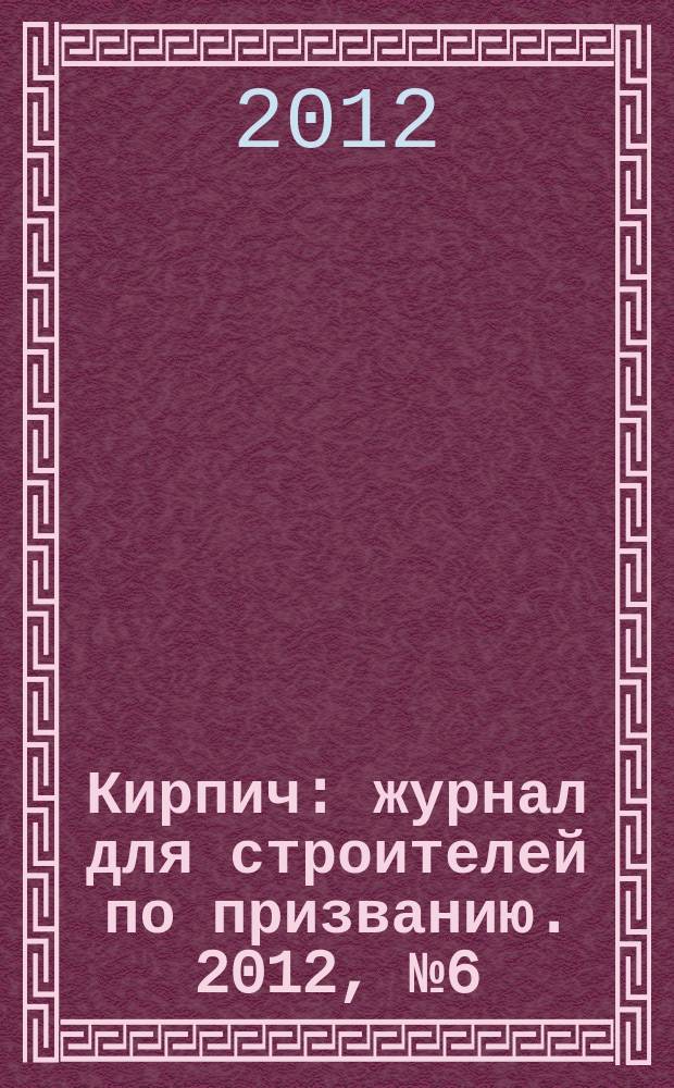 Кирпич : журнал для строителей по призванию. 2012, № 6 (6)