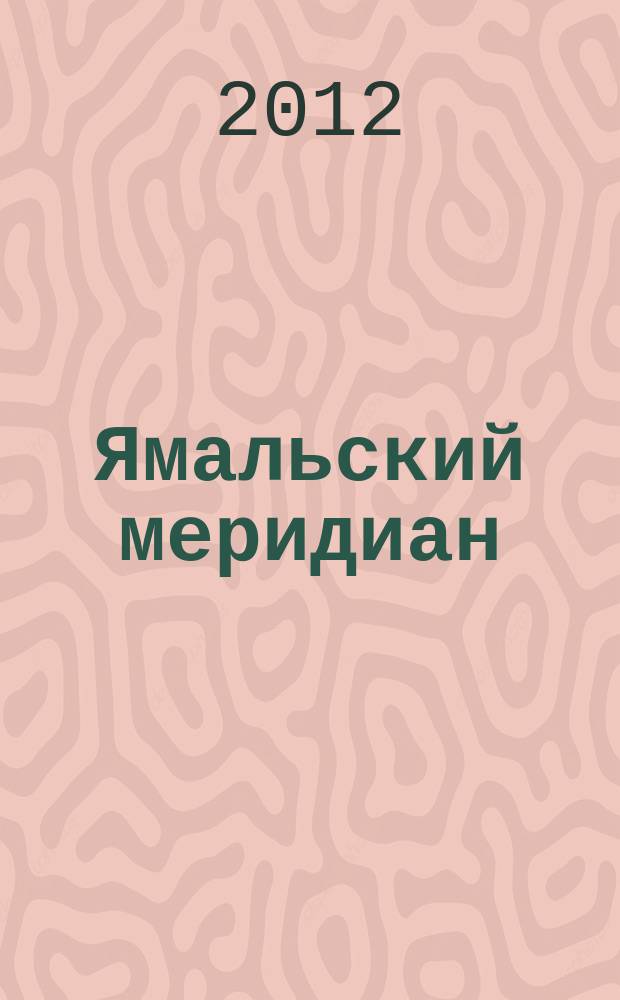 Ямальский меридиан : Всерос. ист.-культ. науч.-попул. журн. 2012, № 9 (197)