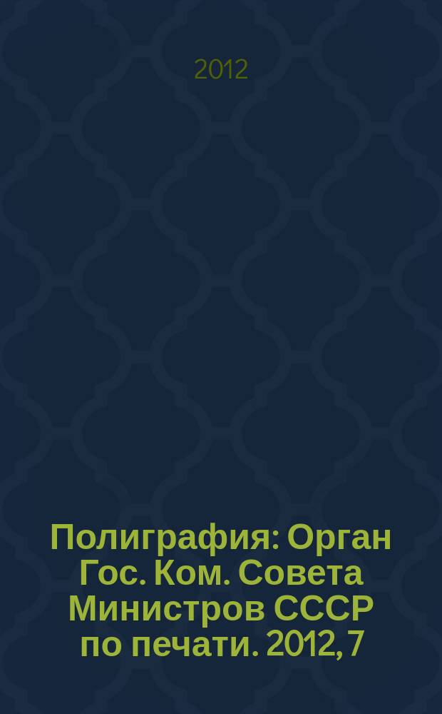 Полиграфия : Орган Гос. Ком. Совета Министров СССР по печати. 2012, 7