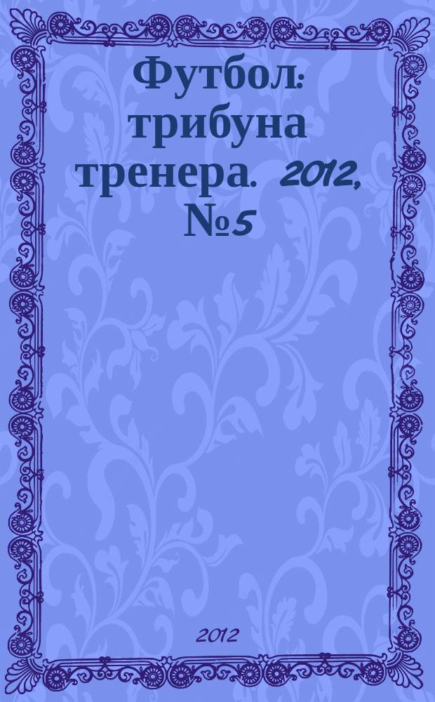 Футбол: трибуна тренера. 2012, № 5 (12)