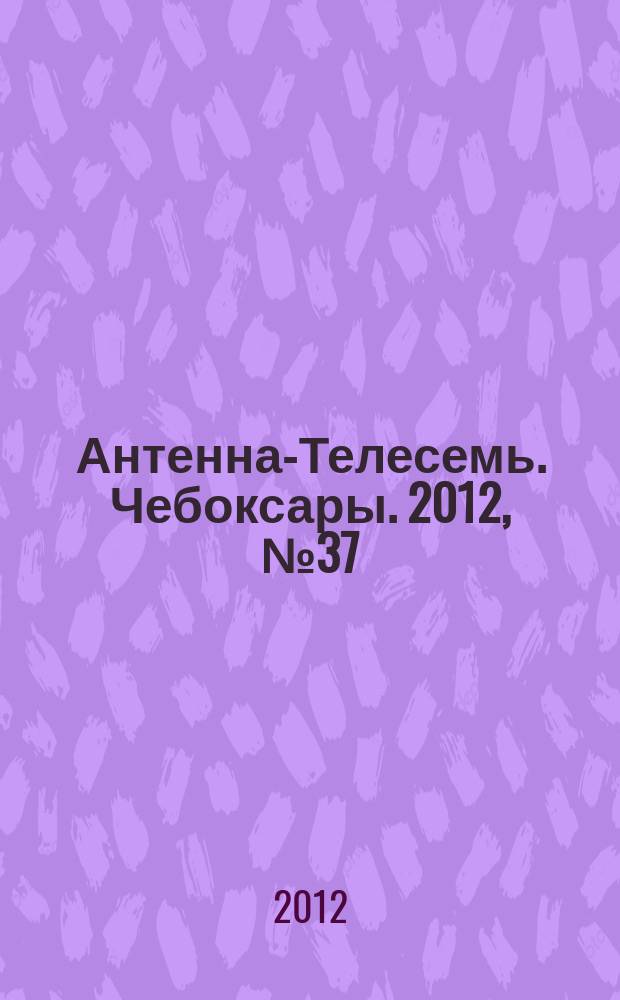 Антенна-Телесемь. Чебоксары. 2012, № 37 (202)