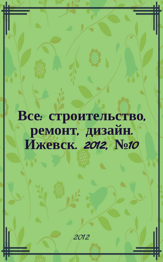 Все: строительство, ремонт, дизайн. Ижевск. 2012, № 10 (193)