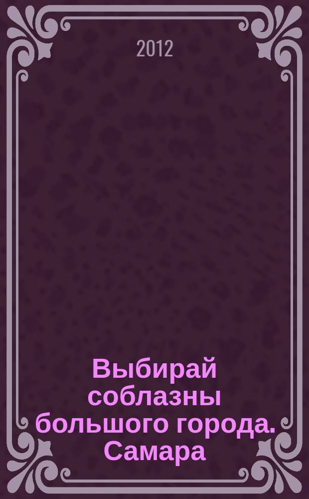 Выбирай соблазны большого города. Самара : рекламно-информационный журнал. 2012, № 18 (140)