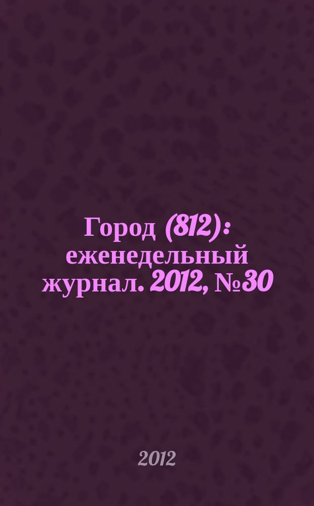 Город (812) : еженедельный журнал. 2012, № 30 (183)