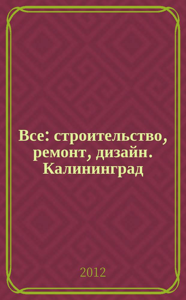 Все: строительство, ремонт, дизайн. Калининград : рекламно-информационное издание. 2012, № 16 (31)