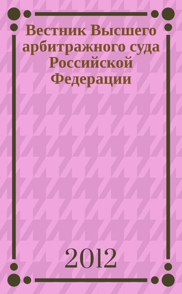Вестник Высшего арбитражного суда Российской Федерации : Ежемес. журн. Печат. орган Высш. арбитр. суда Рос. Федерации. 2012, № 10 (239)
