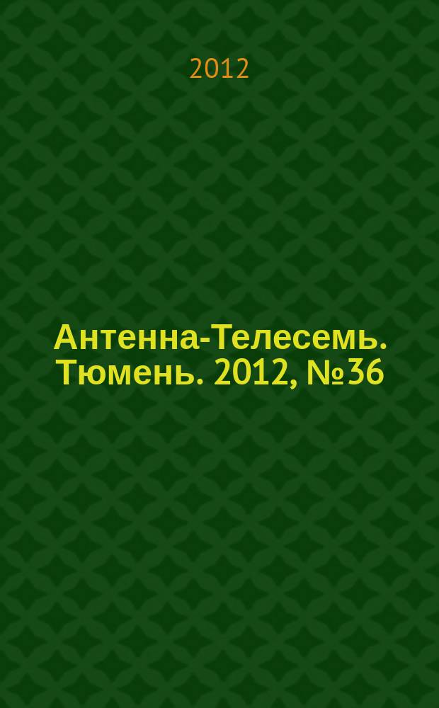 Антенна-Телесемь. Тюмень. 2012, № 36 (177)