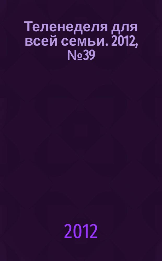Теленеделя для всей семьи. 2012, № 39 (306)
