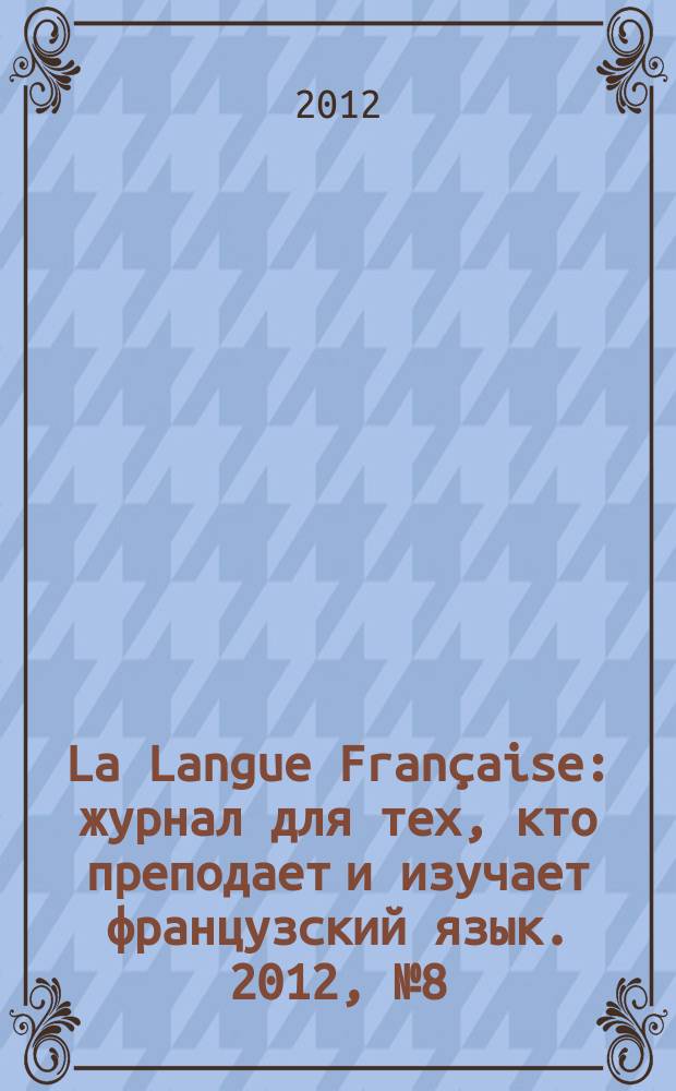 La Langue Française : журнал для тех, кто преподает и изучает французский язык. 2012, № 8 (289)