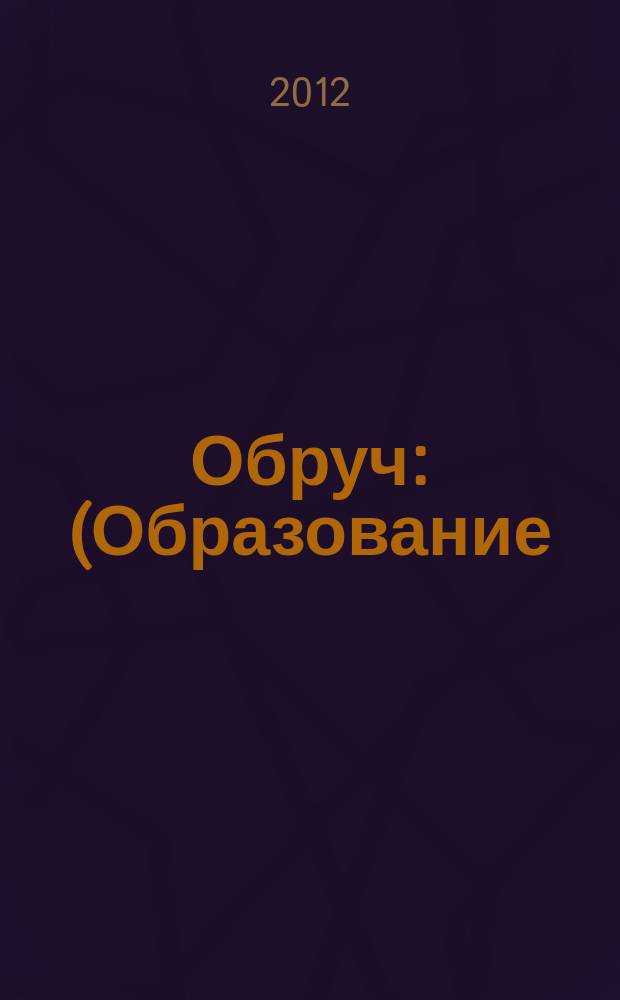 Обруч : (Образование: Ребенок и Ученик) Рос.-амер. ил. журн. для всех кто любит детей и работает с ними. 2012, 5