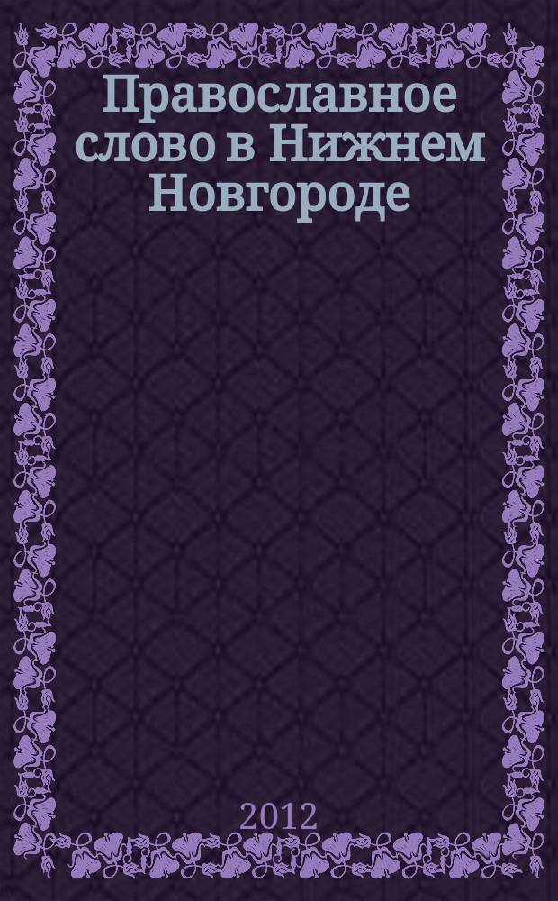 Православное слово в Нижнем Новгороде : ежемесячный журнал Нижегородской епархии Русской Православной Церкви. 2012, № 8 (60)