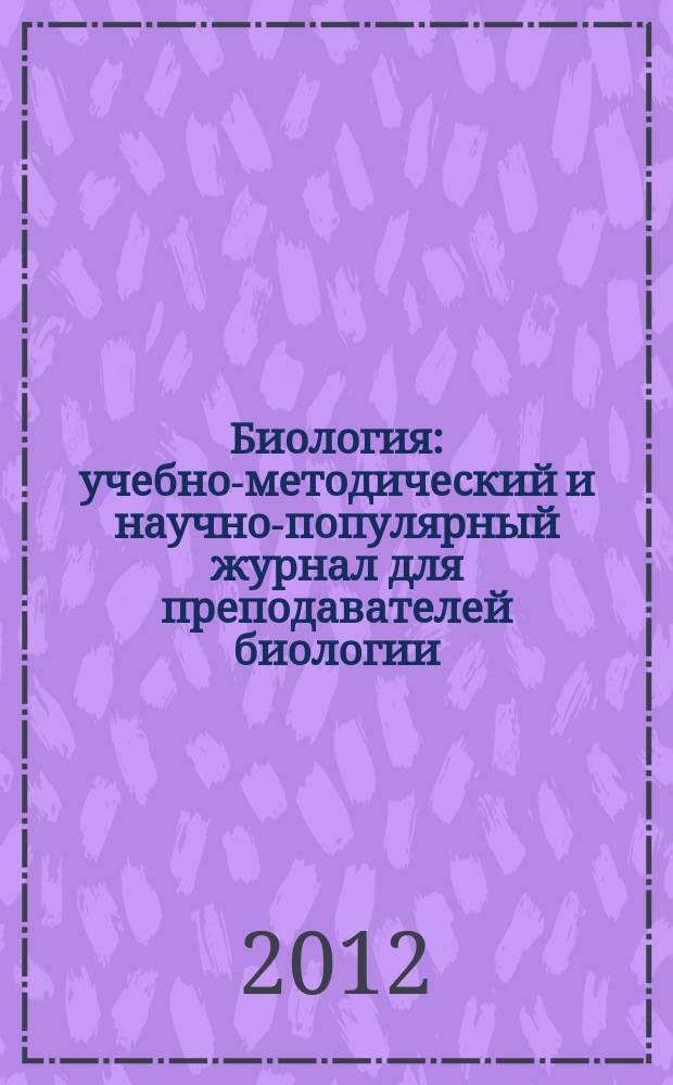 Биология : учебно-методический и научно-популярный журнал для преподавателей биологии, экологии и естествознания. 2012, № 8 (945)