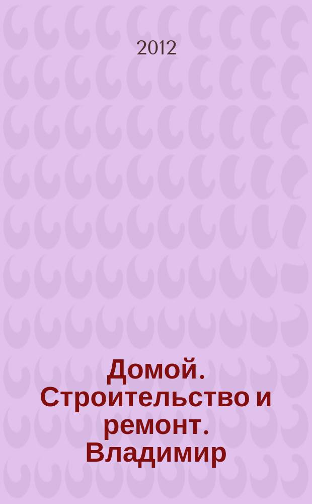 Домой. Строительство и ремонт. Владимир : рекламное издание. 2012, № 41 (339)