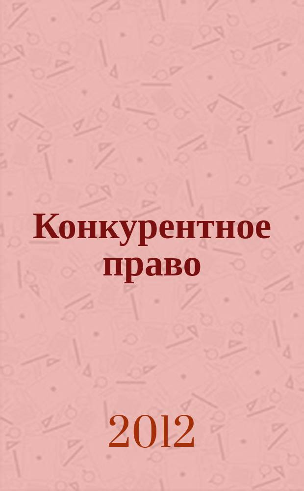 Конкурентное право : федеральный научно-практический журнал. 2012, № 3