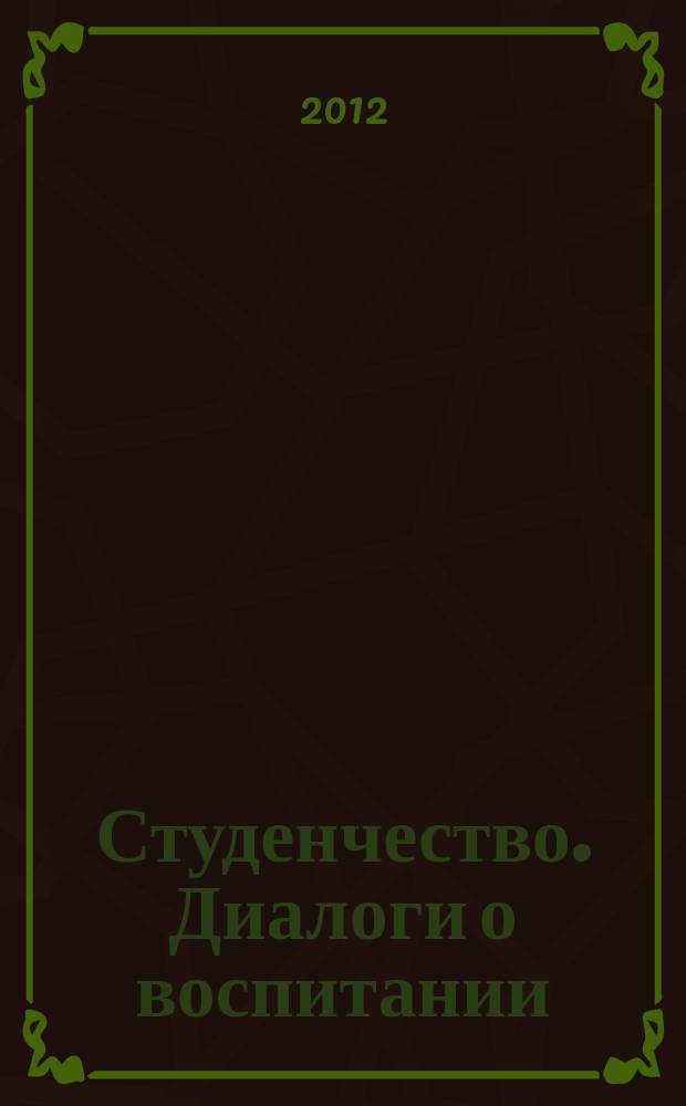 Студенчество. Диалоги о воспитании : Журн. для преподавателей и студентов. 2012, № 4 (64)