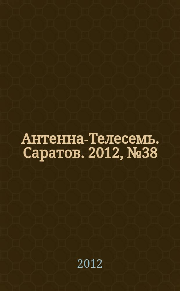 Антенна-Телесемь. Саратов. 2012, № 38 (559)