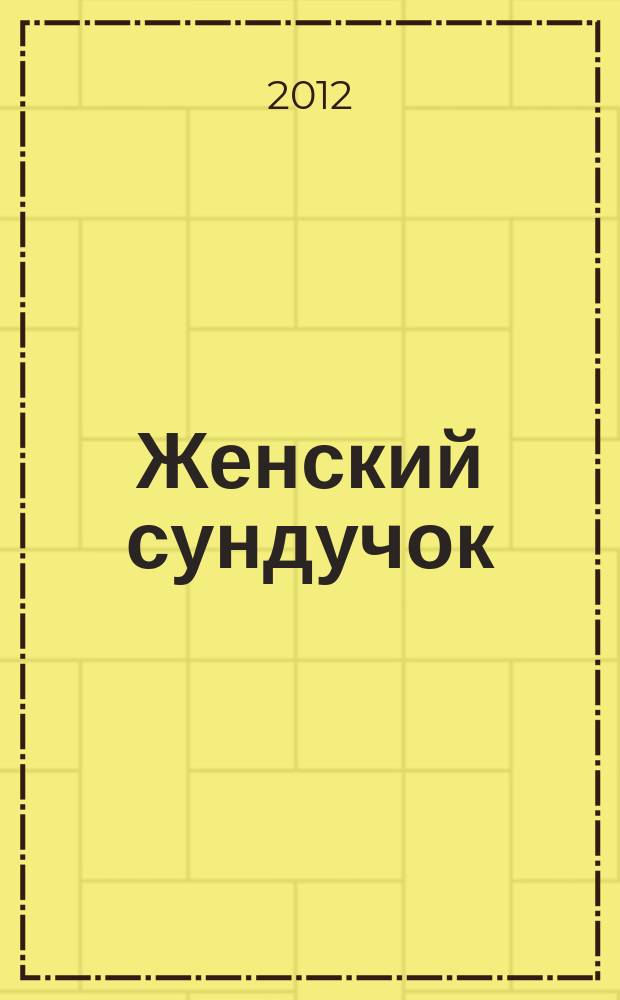 Женский сундучок : советы на все случаи жизни журнал о красоте и здоровье. 2012, № 11 (11)