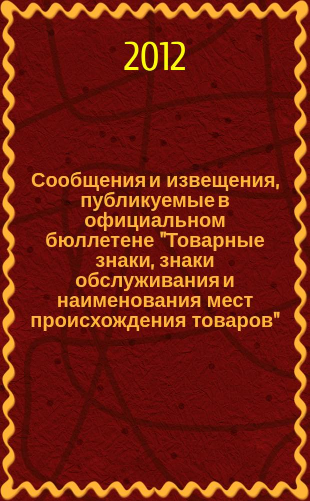 Сообщения и извещения, публикуемые в официальном бюллетене "Товарные знаки, знаки обслуживания и наименования мест происхождения товаров". 2012, № 20, ч. 2