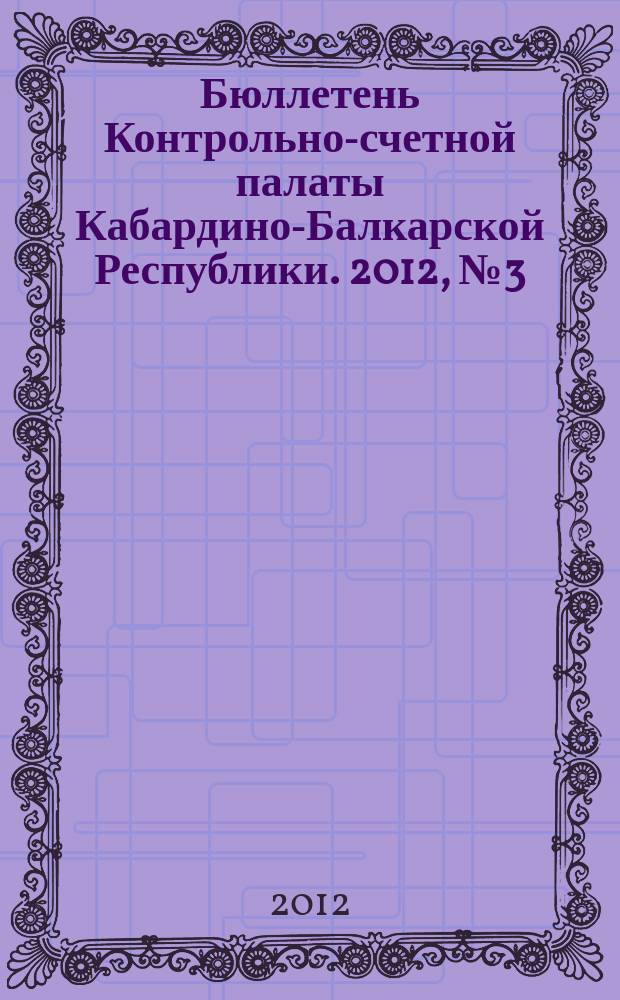 Бюллетень Контрольно-счетной палаты Кабардино-Балкарской Республики. 2012, № 3 (28)