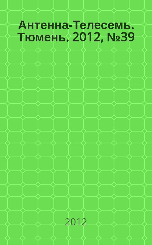 Антенна-Телесемь. Тюмень. 2012, № 39 (180)