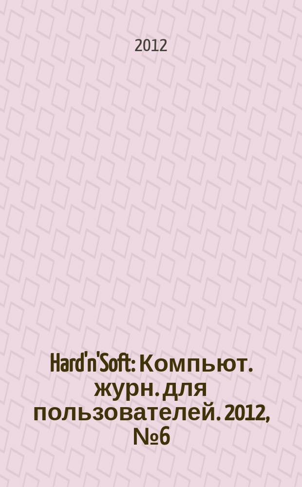 Hard'n'Soft : Компьют. журн. для пользователей. 2012, № 6 (215)
